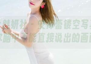 MiStar魅妍社 – 安沛蕾镂空写真：这是你脑中不能直接说出的画面