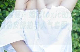 YouMi尤蜜荟 – 妲己toxic的无圣光礼包：三亚的俏皮旅拍与人气套图，快来围观！
