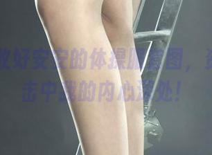 丽柜 – 收好安安的体操服套图，资源直接击中我的内心深处！