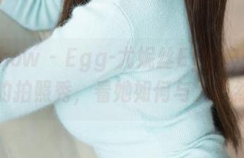 花漾show – Egg-尤妮丝Egg户外——最新的拍照秀，看她如何与大自然玩耍